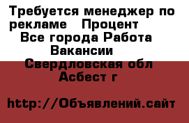 Требуется менеджер по рекламе › Процент ­ 50 - Все города Работа » Вакансии   . Свердловская обл.,Асбест г.